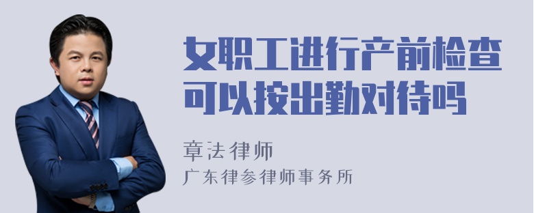 女职工进行产前检查可以按出勤对待吗