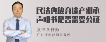 民法典放弃遗产继承声明书是否需要公证