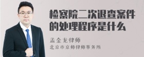 检察院二次退查案件的处理程序是什么