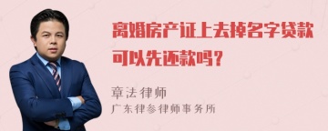 离婚房产证上去掉名字贷款可以先还款吗？