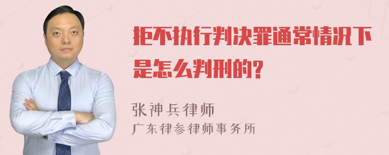 拒不执行判决罪通常情况下是怎么判刑的?