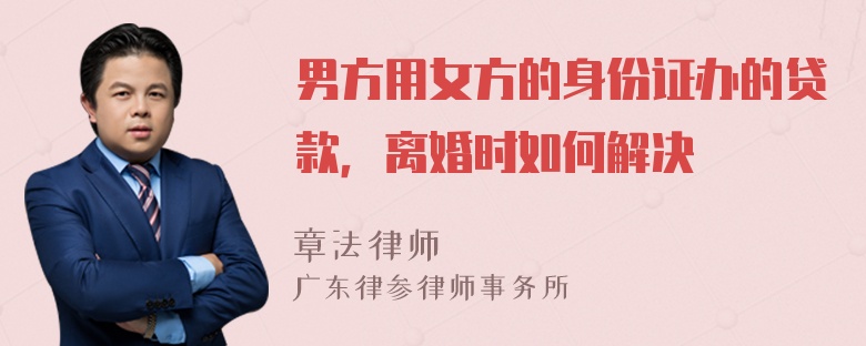 男方用女方的身份证办的贷款，离婚时如何解决