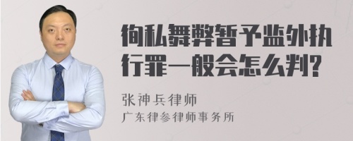 徇私舞弊暂予监外执行罪一般会怎么判?