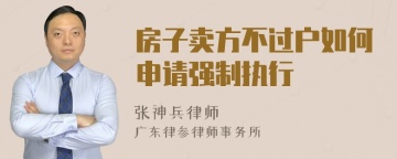 房子卖方不过户如何申请强制执行