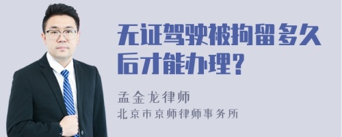 无证驾驶被拘留多久后才能办理？