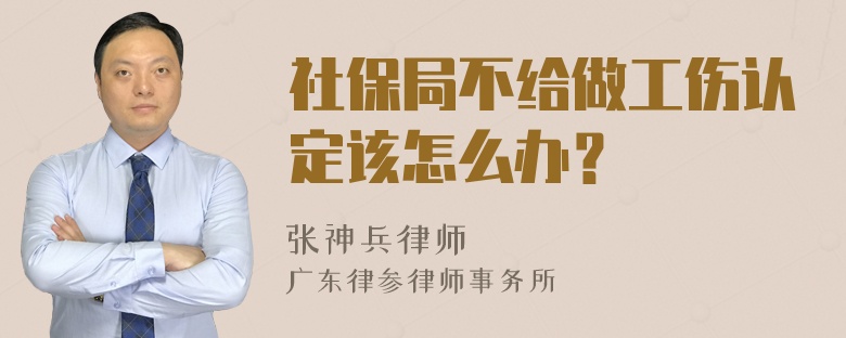 社保局不给做工伤认定该怎么办？