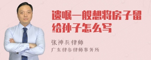 遗嘱一般想将房子留给孙子怎么写