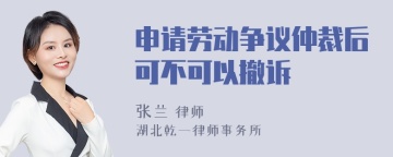 申请劳动争议仲裁后可不可以撤诉