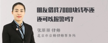 朋友借我7000块钱不还还可以报警吗？