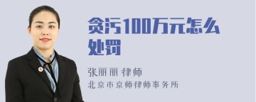 贪污100万元怎么处罚