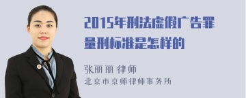 2015年刑法虚假广告罪量刑标准是怎样的