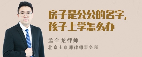 房子是公公的名字,孩子上学怎么办