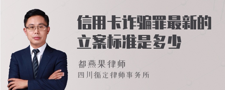 信用卡诈骗罪最新的立案标准是多少