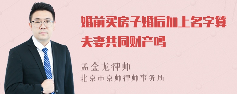 婚前买房子婚后加上名字算夫妻共同财产吗