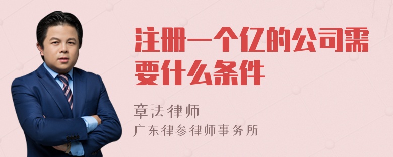 注册一个亿的公司需要什么条件