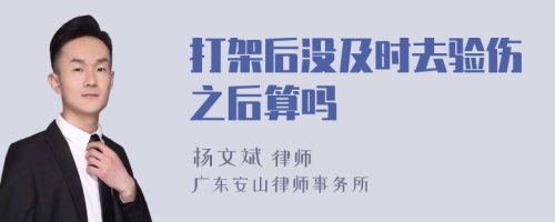 打架后没及时去验伤之后算吗