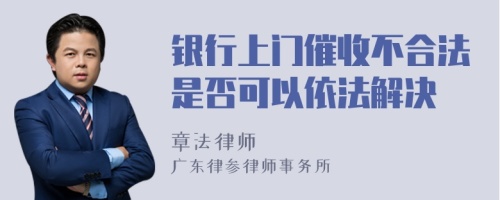 银行上门催收不合法是否可以依法解决