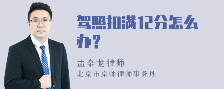 驾照扣满12分怎么办？