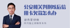 公安机关判刑以后信用卡欠款怎么办