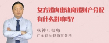 女方婚内出轨离婚财产分配有什么影响吗？