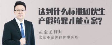 达到什么标准团伙生产假药罪才能立案?