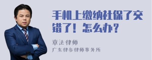 手机上缴纳社保了交错了！怎么办？