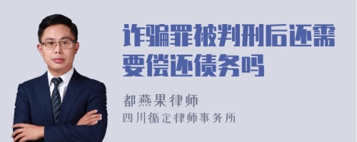 诈骗罪被判刑后还需要偿还债务吗