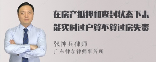 在房产抵押和查封状态下未能实时过户算不算过房失责