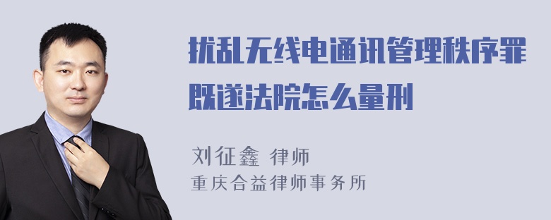 扰乱无线电通讯管理秩序罪既遂法院怎么量刑