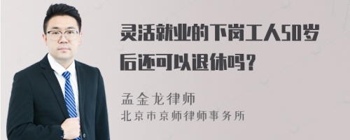 灵活就业的下岗工人50岁后还可以退休吗？