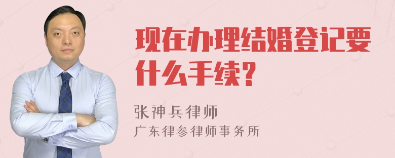 现在办理结婚登记要什么手续？