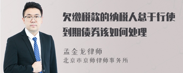 欠缴税款的纳税人怠于行使到期债券该如何处理