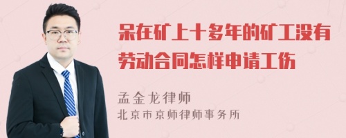 呆在矿上十多年的矿工没有劳动合同怎样申请工伤