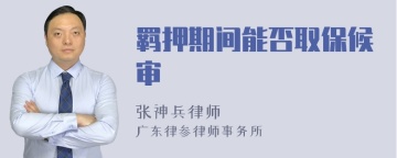 羁押期间能否取保候审