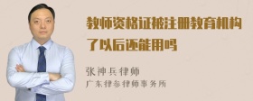 教师资格证被注册教育机构了以后还能用吗