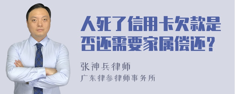 人死了信用卡欠款是否还需要家属偿还？