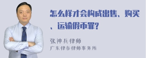 怎么样才会构成出售、购买、运输假币罪?