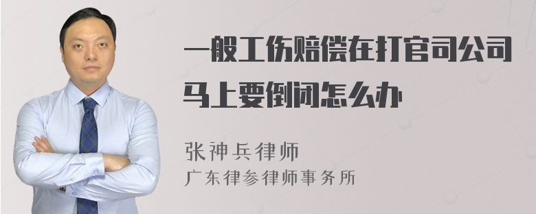 一般工伤赔偿在打官司公司马上要倒闭怎么办