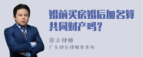 婚前买房婚后加名算共同财产吗？