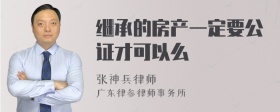 继承的房产一定要公证才可以么