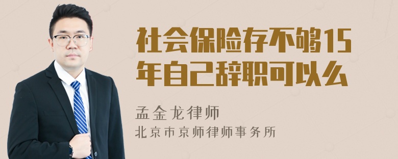 社会保险存不够15年自己辞职可以么