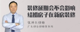 装修延期会不会影响结婚房子在新房装修