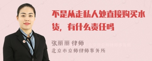 不是从走私人处直接购买水货，有什么责任吗