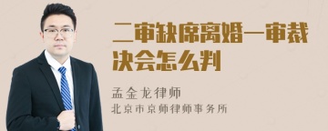 二审缺席离婚一审裁决会怎么判