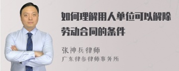 如何理解用人单位可以解除劳动合同的条件