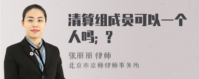 清算组成员可以一个人吗; ？