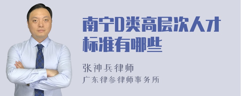 南宁D类高层次人才标准有哪些