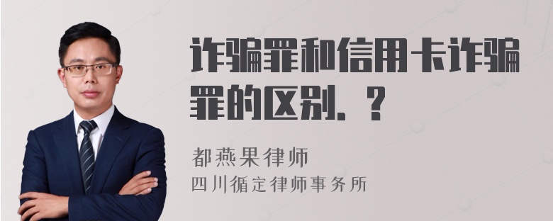 诈骗罪和信用卡诈骗罪的区别. ?