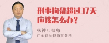 刑事拘留超过37天应该怎么办?