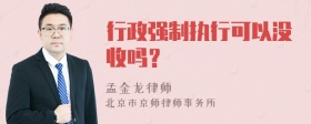 行政强制执行可以没收吗？